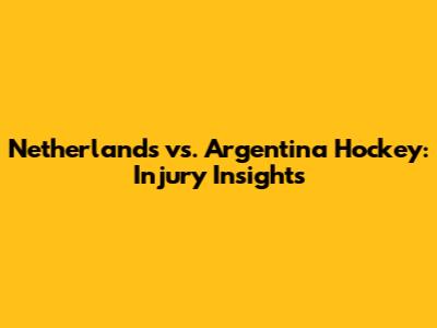 Netherlands vs. Argentina Hockey: Injury Insights
