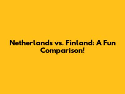Netherlands vs. Finland: A Fun Comparison!