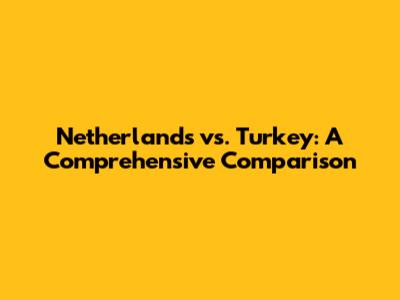 Netherlands vs. Turkey: A Comprehensive Comparison