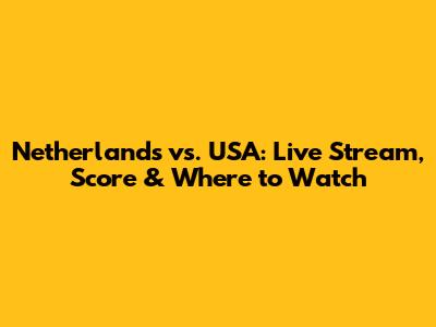 Netherlands vs. USA: Live Stream, Score & Where to Watch