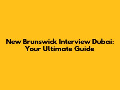 New Brunswick Interview Dubai: Your Ultimate Guide