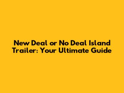 New Deal or No Deal Island Trailer: Your Ultimate Guide