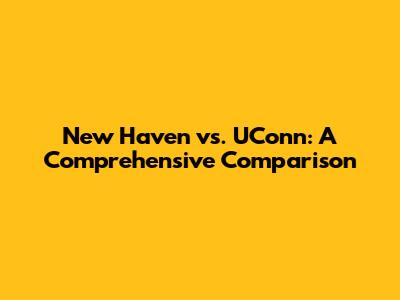 New Haven vs. UConn: A Comprehensive Comparison