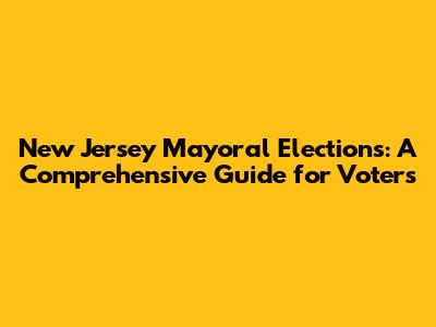 New Jersey Mayoral Elections: A Comprehensive Guide for Voters