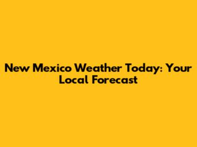 New Mexico Weather Today: Your Local Forecast