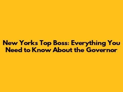 New York's Top Boss: Everything You Need to Know About the Governor