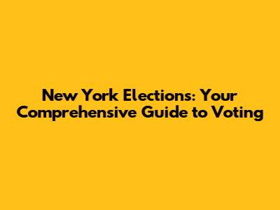 New York Elections: Your Comprehensive Guide to Voting