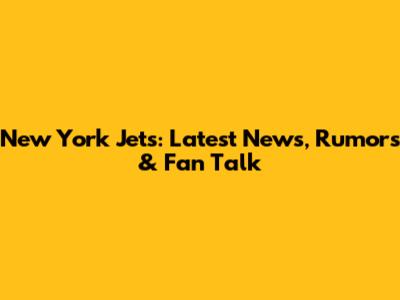 New York Jets: Latest News, Rumors & Fan Talk