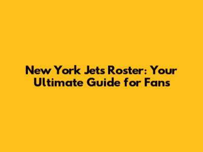 New York Jets Roster: Your Ultimate Guide for Fans