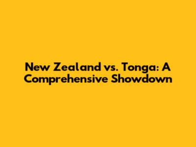 New Zealand vs. Tonga: A Comprehensive Showdown