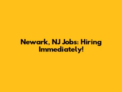 Newark, NJ Jobs: Hiring Immediately!