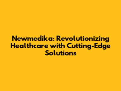Newmedika: Revolutionizing Healthcare with Cutting-Edge Solutions