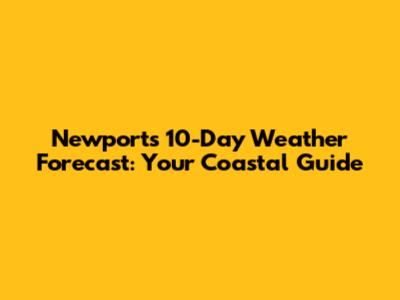 Newport's 10-Day Weather Forecast: Your Coastal Guide