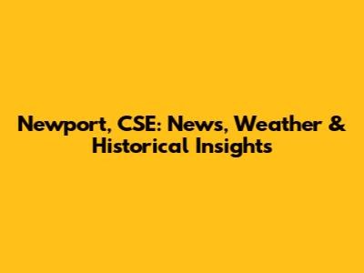 Newport, CSE: News, Weather & Historical Insights