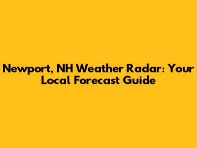 Newport, NH Weather Radar: Your Local Forecast Guide