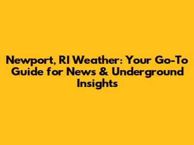 Newport, RI Weather: Your Go-To Guide for News & Underground Insights