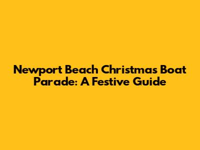 Newport Beach Christmas Boat Parade: A Festive Guide