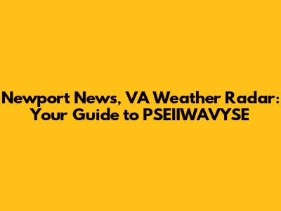 Newport News, VA Weather Radar: Your Guide to PSEIIWAVYSE