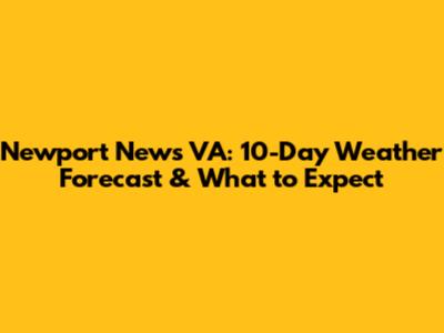 Newport News VA: 10-Day Weather Forecast & What to Expect
