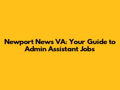 Newport News VA: Your Guide to Admin Assistant Jobs
