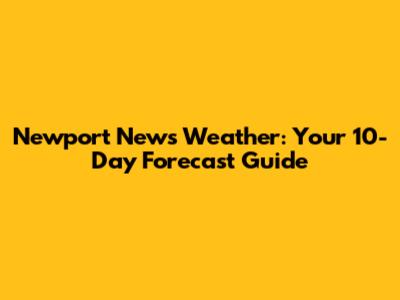 Newport News Weather: Your 10-Day Forecast Guide