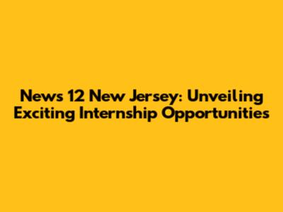 News 12 New Jersey: Unveiling Exciting Internship Opportunities