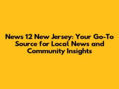 News 12 New Jersey: Your Go-To Source for Local News and Community Insights