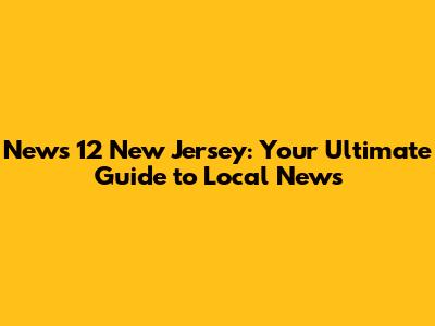 News 12 New Jersey: Your Ultimate Guide to Local News