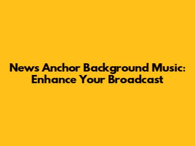 News Anchor Background Music: Enhance Your Broadcast