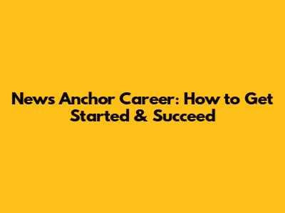 News Anchor Career: How to Get Started & Succeed
