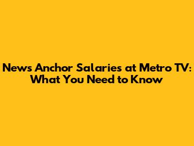 News Anchor Salaries at Metro TV: What You Need to Know