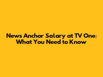 News Anchor Salary at TV One: What You Need to Know