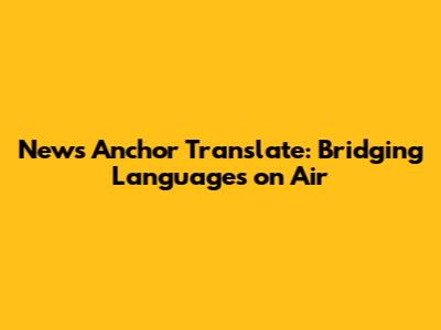 News Anchor Translate: Bridging Languages on Air