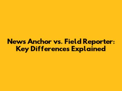 News Anchor vs. Field Reporter: Key Differences Explained