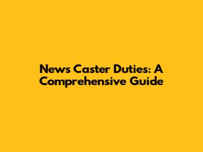 News Caster Duties: A Comprehensive Guide