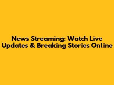 News Streaming: Watch Live Updates & Breaking Stories Online