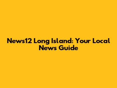 News12 Long Island: Your Local News Guide