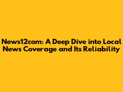 News12com: A Deep Dive into Local News Coverage and Its Reliability