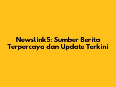 Newslink5: Sumber Berita Terpercaya dan Update Terkini