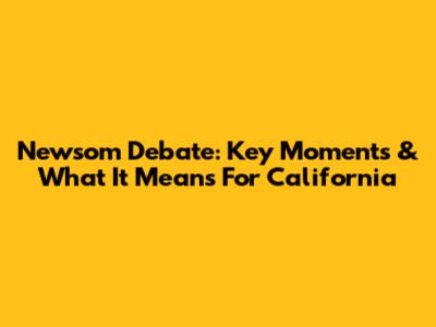 Newsom Debate: Key Moments & What It Means For California
