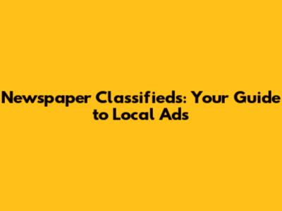 Newspaper Classifieds: Your Guide to Local Ads