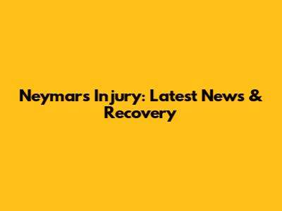 Neymar's Injury: Latest News & Recovery
