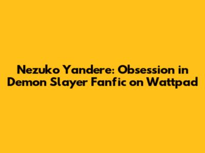 Nezuko Yandere: Obsession in Demon Slayer Fanfic on Wattpad