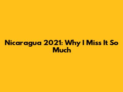 Nicaragua 2021: Why I Miss It So Much