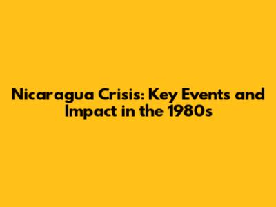 Nicaragua Crisis: Key Events and Impact in the 1980s