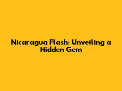 Nicaragua Flash: Unveiling a Hidden Gem