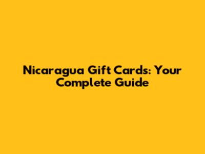 Nicaragua Gift Cards: Your Complete Guide