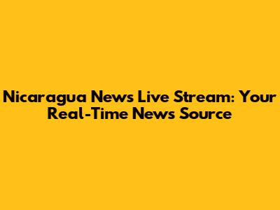 Nicaragua News Live Stream: Your Real-Time News Source