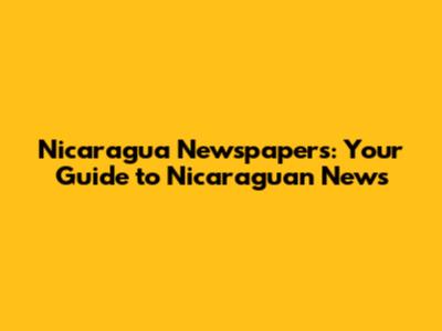 Nicaragua Newspapers: Your Guide to Nicaraguan News