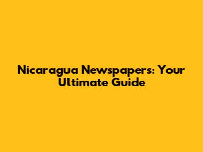 Nicaragua Newspapers: Your Ultimate Guide